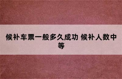 候补车票一般多久成功 候补人数中等